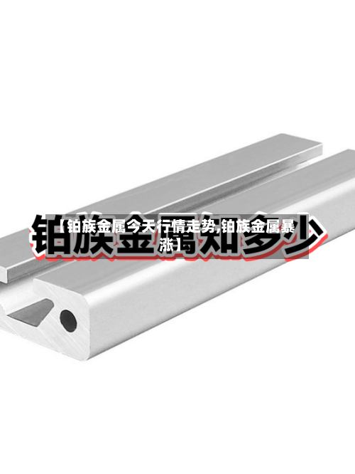 【铂族金属今天行情走势,铂族金属暴涨】-第2张图片