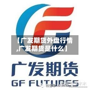 【广发期货外盘行情,广发期货是什么】-第2张图片