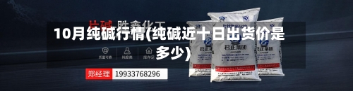 10月纯碱行情(纯碱近十日出货价是多少)