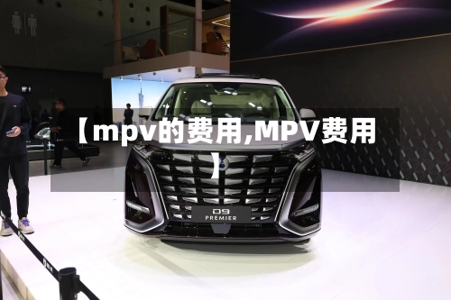 【mpv的费用,MPV费用】-第2张图片
