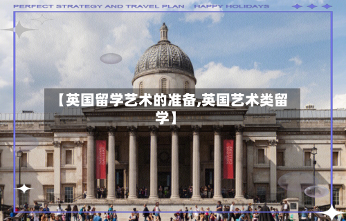 【英国留学艺术的准备,英国艺术类留学】-第2张图片