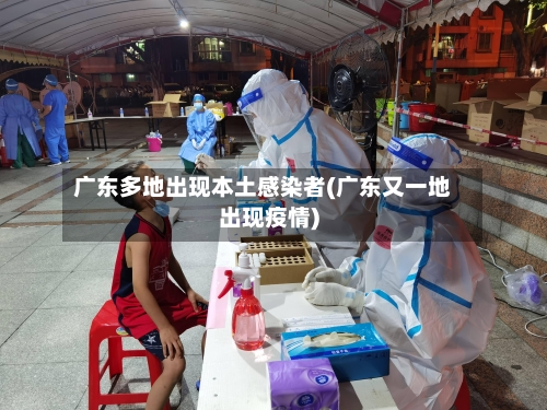 广东多地出现本土感染者(广东又一地出现疫情)-第3张图片