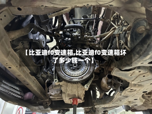 【比亚迪f0变速箱,比亚迪f0变速箱坏了多少钱一个】