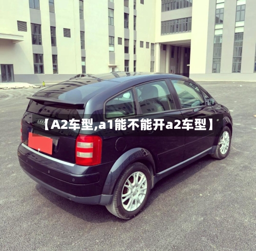 【A2车型,a1能不能开a2车型】-第2张图片