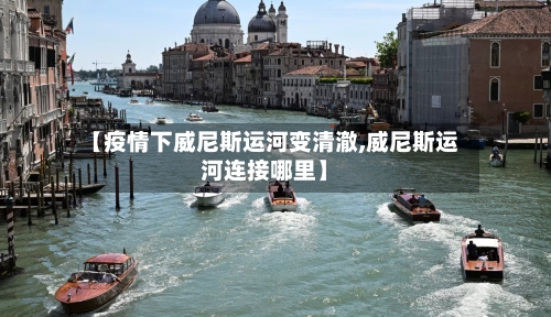 【疫情下威尼斯运河变清澈,威尼斯运河连接哪里】