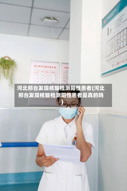 河北邢台发现核酸检测阳性患者(河北邢台发现核酸检测阳性患者是真的吗)