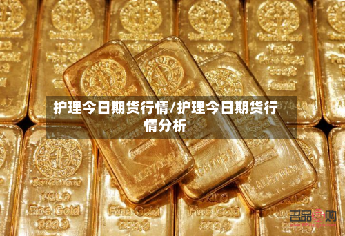 护理今日期货行情/护理今日期货行情分析-第3张图片