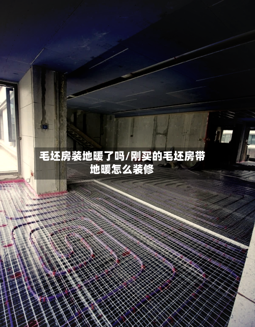 毛坯房装地暖了吗/刚买的毛坯房带地暖怎么装修-第2张图片