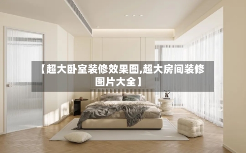 【超大卧室装修效果图,超大房间装修图片大全】