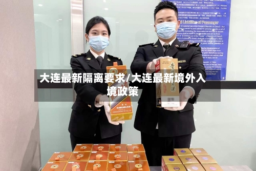 大连最新隔离要求/大连最新境外入境政策