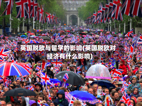 英国脱欧与留学的影响(英国脱欧对经济有什么影响)