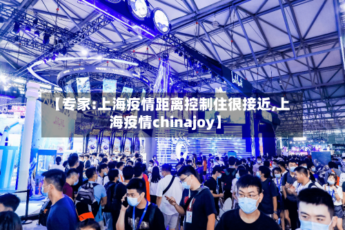 【专家:上海疫情距离控制住很接近,上海疫情chinajoy】-第2张图片
