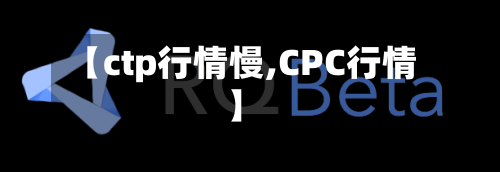 【ctp行情慢,CPC行情】-第3张图片