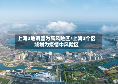 上海2地调整为高风险区/上海2个区域划为疫情中风险区