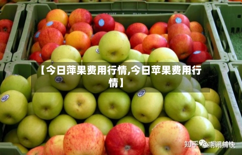 【今日萍果费用行情,今日苹果费用行情】