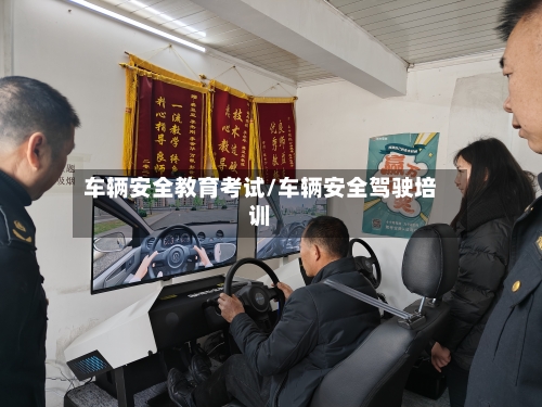 车辆安全教育考试/车辆安全驾驶培训