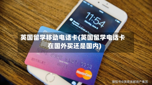 英国留学移动电话卡(英国留学电话卡在国外买还是国内)