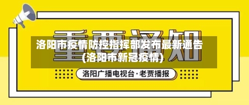 洛阳市疫情防控指挥部发布最新通告(洛阳市新冠疫情)