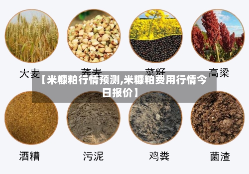 【米糠粕行情预测,米糠粕费用行情今日报价】-第2张图片