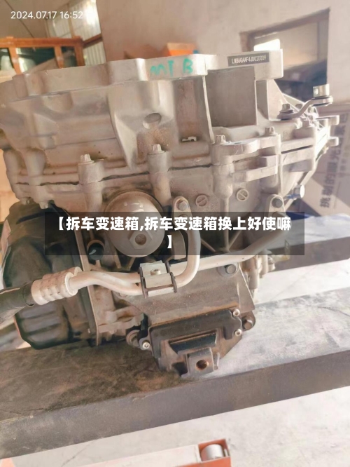 【拆车变速箱,拆车变速箱换上好使嘛】
