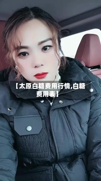 【太原白糖费用行情,白糖费用表】