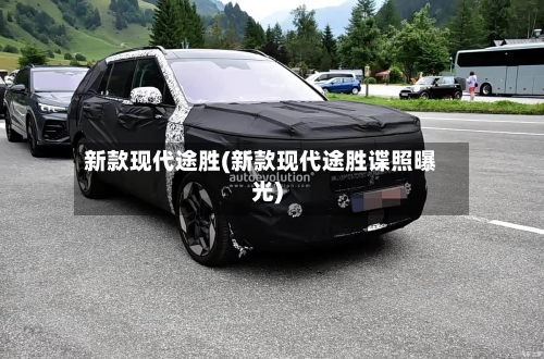 新款现代途胜(新款现代途胜谍照曝光)