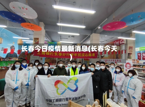 长春今日疫情最新消息(长春今天)