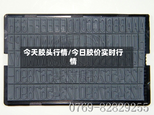 今天胶头行情/今日胶价实时行情-第3张图片