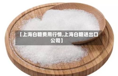 【上海白糖费用行情,上海白糖进出口公司】-第2张图片