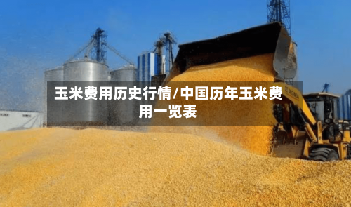 玉米费用历史行情/中国历年玉米费用一览表