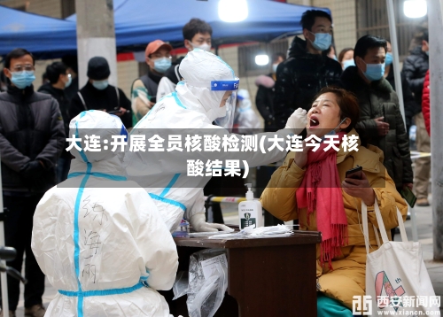 大连:开展全员核酸检测(大连今天核酸结果)