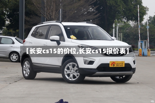 【长安cs15的价位,长安cs15报价表】-第2张图片