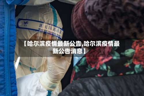 【哈尔滨疫情最新公告,哈尔滨疫情最新公告消息】