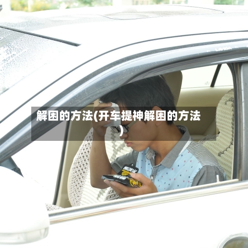 解困的方法(开车提神解困的方法)-第2张图片