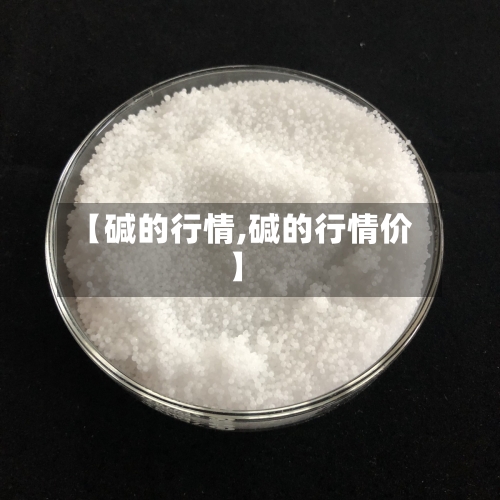 【碱的行情,碱的行情价】