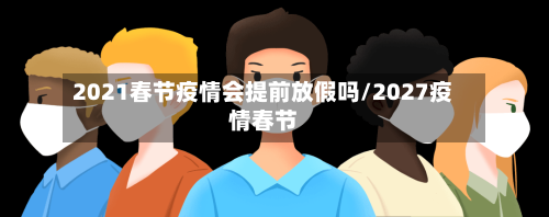2021春节疫情会提前放假吗/2027疫情春节-第2张图片