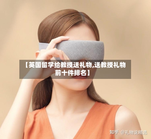 【英国留学给教授送礼物,送教授礼物前十件排名】